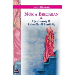 Nők a Bibliában 4. - Újszövetség II. - Priszcillától Eunikéig — Cseri Kálmán