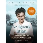  Az igazak útján - Dobos Károly élete — Miklya Luzsányi Mónika